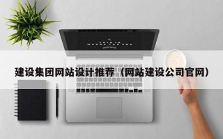 河池建设集团网站设计推荐（网站建设公司官网）